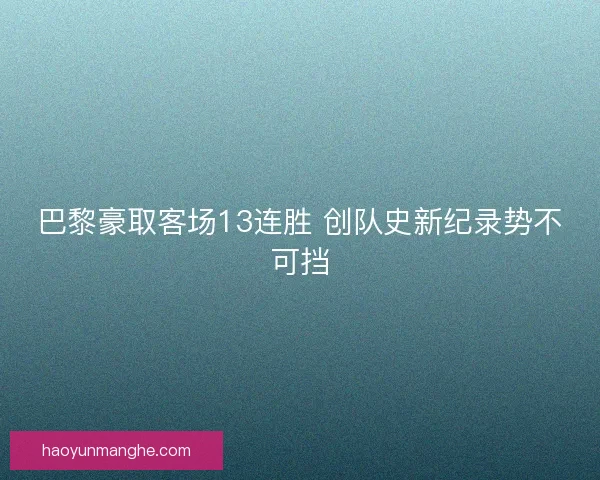 巴黎豪取客场13连胜 创队史新纪录势不可挡